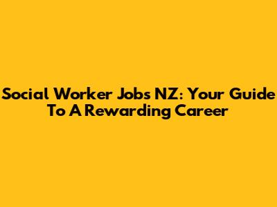 Social Worker Jobs NZ: Your Guide To A Rewarding Career