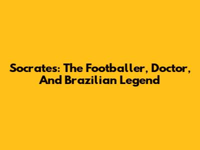 Socrates: The Footballer, Doctor, And Brazilian Legend