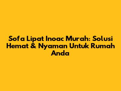 Sofa Lipat Inoac Murah: Solusi Hemat & Nyaman Untuk Rumah Anda