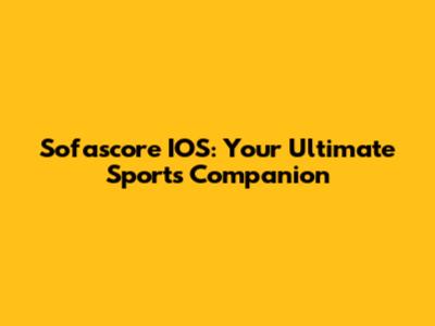 Sofascore IOS: Your Ultimate Sports Companion
