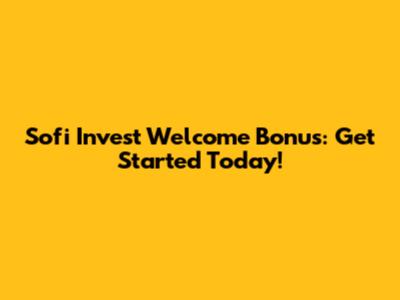 Sofi Invest Welcome Bonus: Get Started Today!
