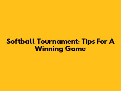 Softball Tournament: Tips For A Winning Game