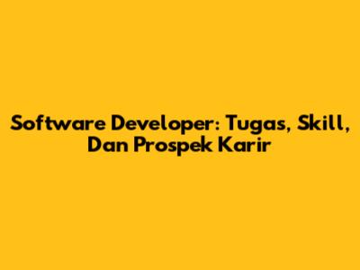 Software Developer: Tugas, Skill, Dan Prospek Karir