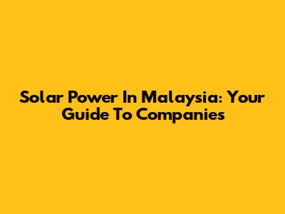 Solar Power In Malaysia: Your Guide To Companies