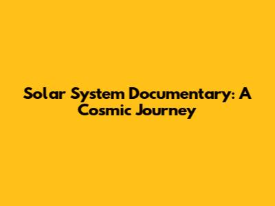 Solar System Documentary: A Cosmic Journey