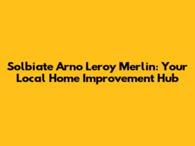 Solbiate Arno Leroy Merlin: Your Local Home Improvement Hub