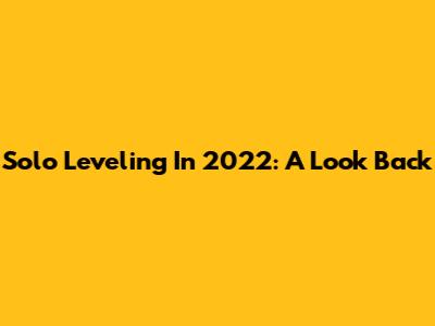 Solo Leveling In 2022: A Look Back