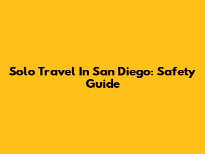 Solo Travel In San Diego: Safety Guide