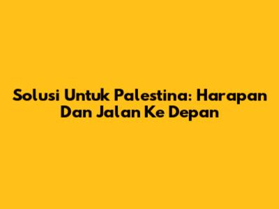 Solusi Untuk Palestina: Harapan Dan Jalan Ke Depan