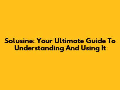 Solusine: Your Ultimate Guide To Understanding And Using It