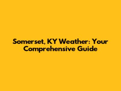 Somerset, KY Weather: Your Comprehensive Guide