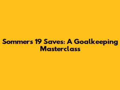 Sommer's 19 Saves: A Goalkeeping Masterclass