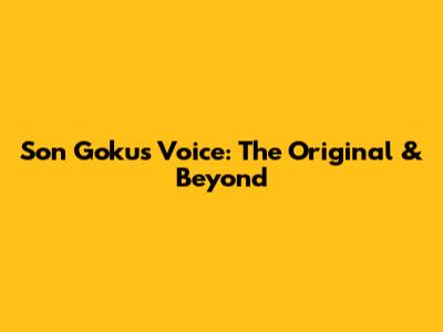 Son Goku's Voice: The Original & Beyond