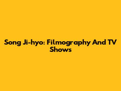 Song Ji-hyo: Filmography And TV Shows