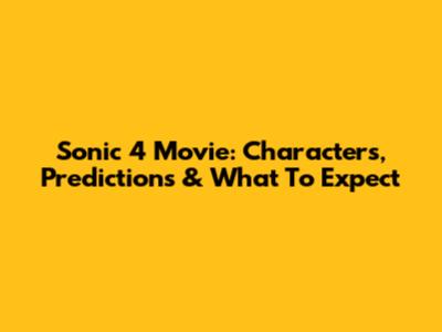 Sonic 4 Movie: Characters, Predictions & What To Expect