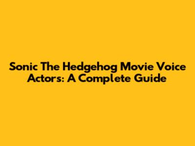 Sonic The Hedgehog Movie Voice Actors: A Complete Guide