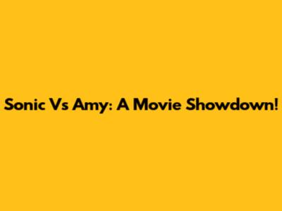 Sonic Vs Amy: A Movie Showdown!