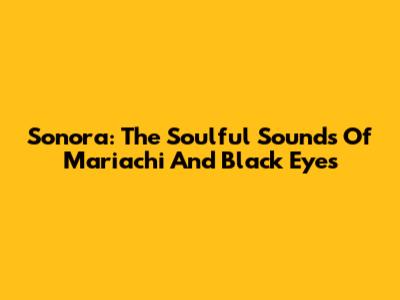Sonora: The Soulful Sounds Of Mariachi And Black Eyes