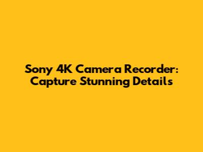 Sony 4K Camera Recorder: Capture Stunning Details