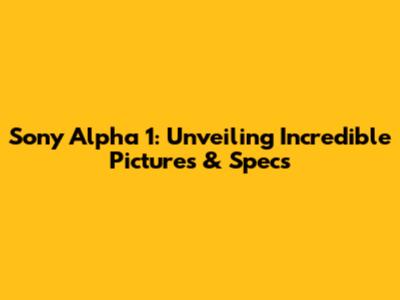 Sony Alpha 1: Unveiling Incredible Pictures & Specs