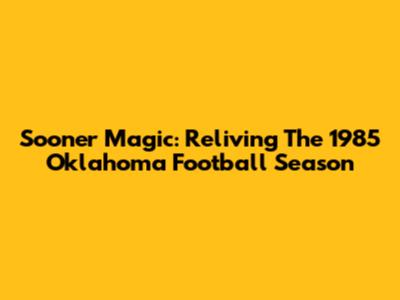 Sooner Magic: Reliving The 1985 Oklahoma Football Season