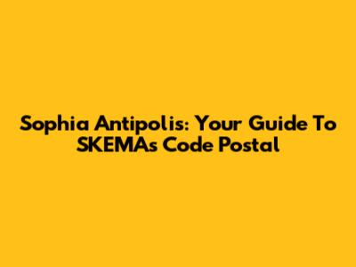 Sophia Antipolis: Your Guide To SKEMA's Code Postal