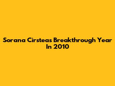 Sorana Cirstea's Breakthrough Year In 2010