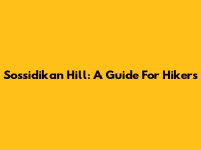 Sossidikan Hill: A Guide For Hikers