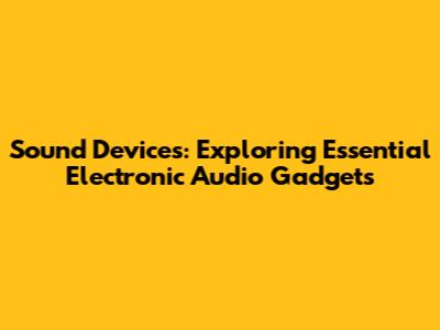 Sound Devices: Exploring Essential Electronic Audio Gadgets
