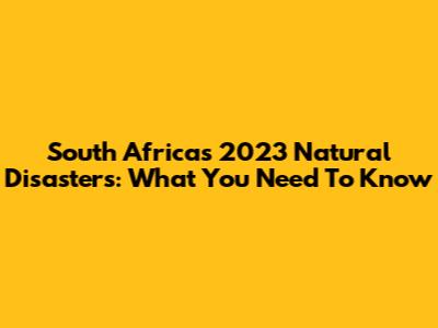 South Africa's 2023 Natural Disasters: What You Need To Know