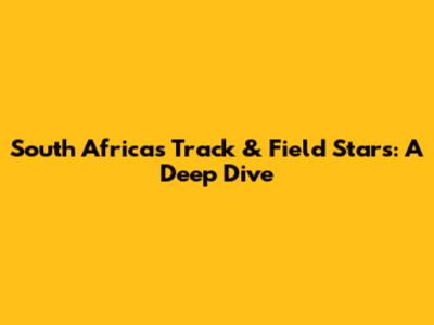 South Africa's Track & Field Stars: A Deep Dive
