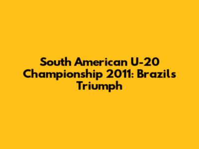 South American U-20 Championship 2011: Brazil's Triumph