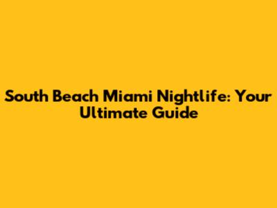 South Beach Miami Nightlife: Your Ultimate Guide