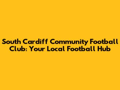South Cardiff Community Football Club: Your Local Football Hub