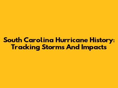 South Carolina Hurricane History: Tracking Storms And Impacts
