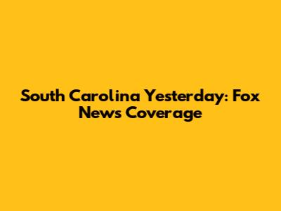 South Carolina Yesterday: Fox News Coverage
