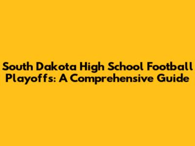 South Dakota High School Football Playoffs: A Comprehensive Guide