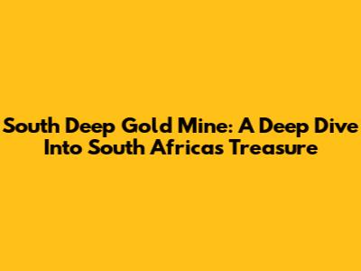 South Deep Gold Mine: A Deep Dive Into South Africa's Treasure