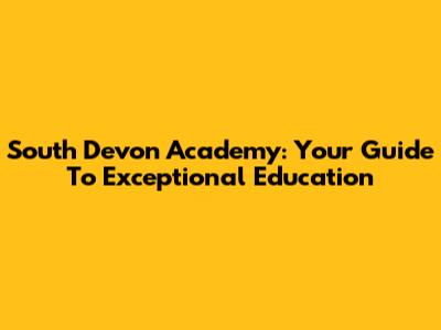 South Devon Academy: Your Guide To Exceptional Education