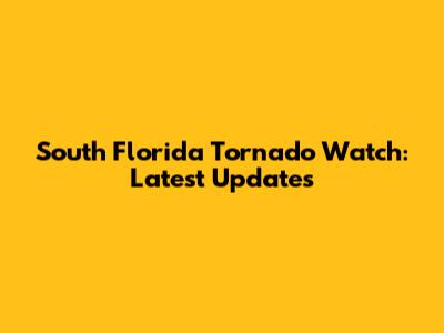 South Florida Tornado Watch: Latest Updates