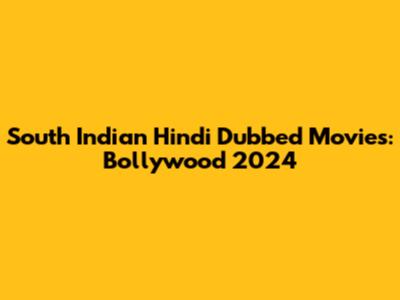 South Indian Hindi Dubbed Movies: Bollywood 2024