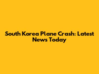 South Korea Plane Crash: Latest News Today