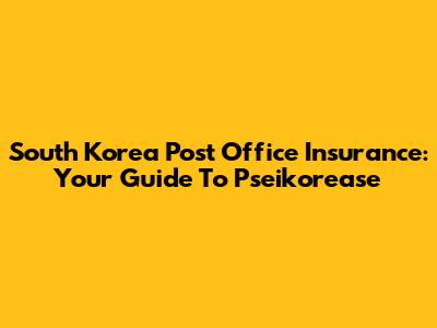 South Korea Post Office Insurance: Your Guide To Pseikorease