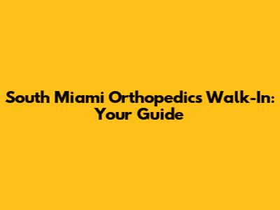South Miami Orthopedics Walk-In: Your Guide