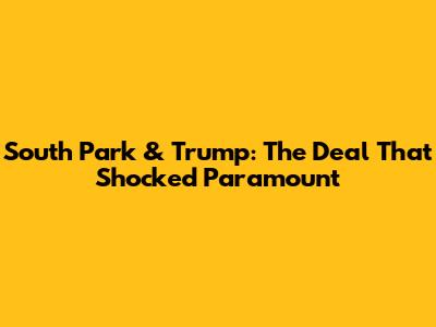 South Park & Trump: The Deal That Shocked Paramount
