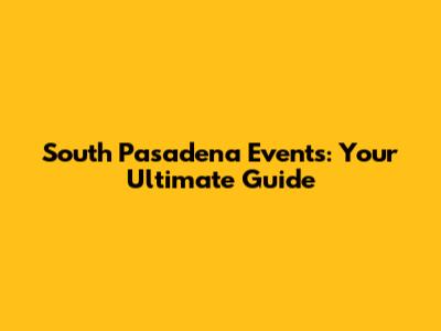 South Pasadena Events: Your Ultimate Guide