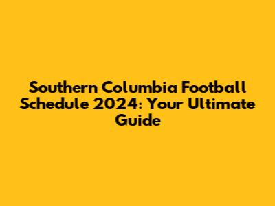 Southern Columbia Football Schedule 2024: Your Ultimate Guide