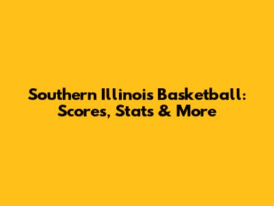 Southern Illinois Basketball: Scores, Stats & More