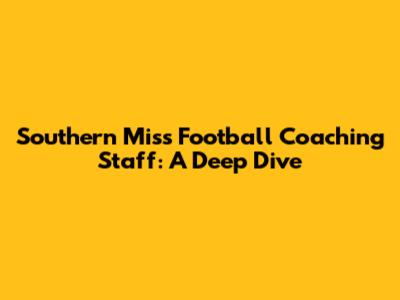 Southern Miss Football Coaching Staff: A Deep Dive