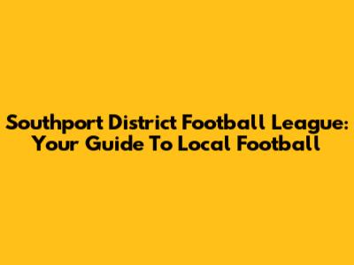 Southport District Football League: Your Guide To Local Football